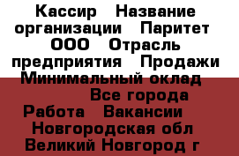 Кассир › Название организации ­ Паритет, ООО › Отрасль предприятия ­ Продажи › Минимальный оклад ­ 22 000 - Все города Работа » Вакансии   . Новгородская обл.,Великий Новгород г.